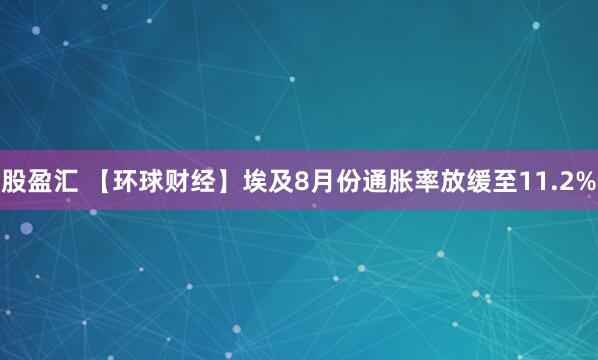 股盈汇 【环球财经】埃及8月份通胀率放缓至11.2%
