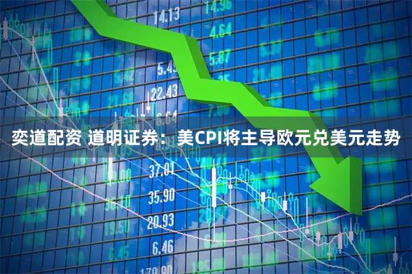 奕道配资 道明证券：美CPI将主导欧元兑美元走势