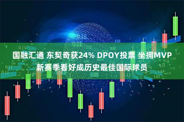 国融汇通 东契奇获24% DPOY投票 坐拥MVP新赛季看好成历史最佳国际球员