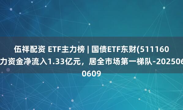 伍祥配资 ETF主力榜 | 国债ETF东财(511160)主力资金净流入1.33亿元，居全市场第一梯队-20250609
