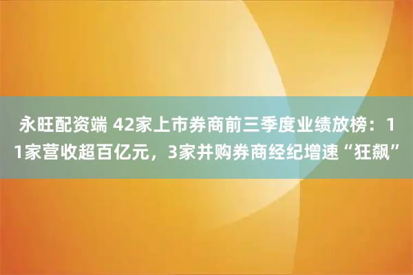 永旺配资端 42家上市券商前三季度业绩放榜:11家营收超百亿元,3家并购券商经纪增速“狂飙”
