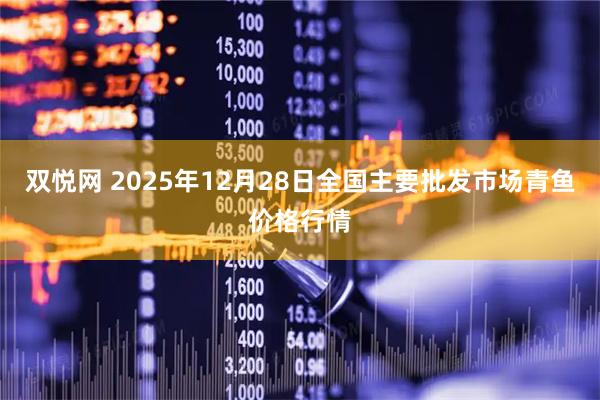 双悦网 2025年12月28日全国主要批发市场青鱼价格行情