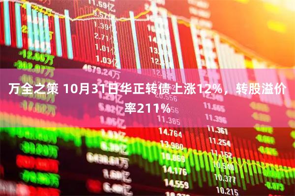 万全之策 10月31日华正转债上涨12%,转股溢价率211%